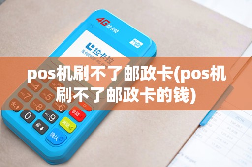 pos机刷不了邮政卡(pos机刷不了邮政卡的钱)