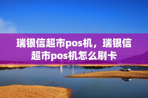 瑞银信超市pos机，瑞银信超市pos机怎么刷卡