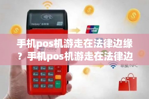 手机pos机游走在法律边缘？手机pos机游走在法律边缘怎么处理