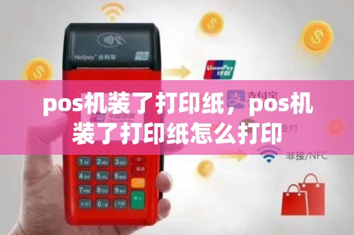 pos机装了打印纸，pos机装了打印纸怎么打印
