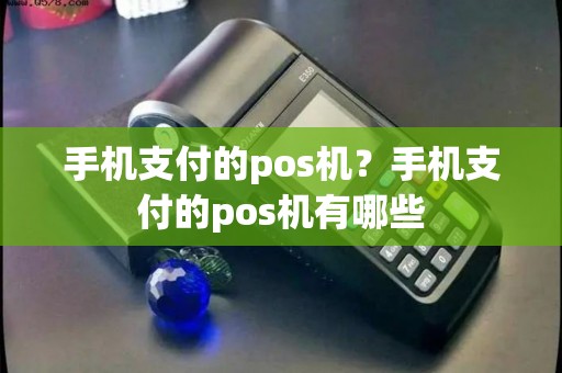 手机支付的pos机？手机支付的pos机有哪些