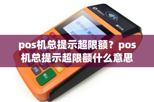 pos机总提示超限额？pos机总提示超限额什么意思