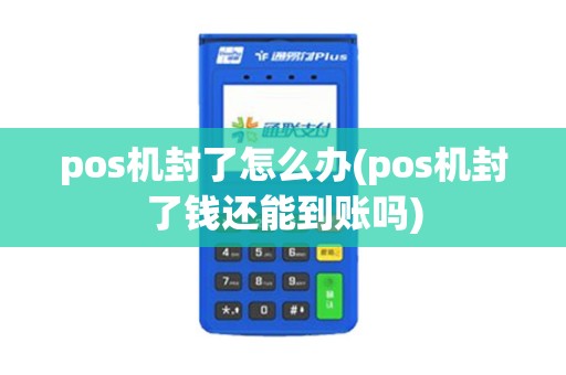 pos机封了怎么办(pos机封了钱还能到账吗)