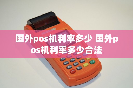 国外pos机利率多少 国外pos机利率多少合法