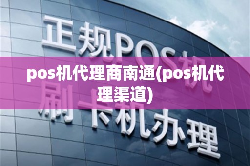 pos机代理商南通(pos机代理渠道)