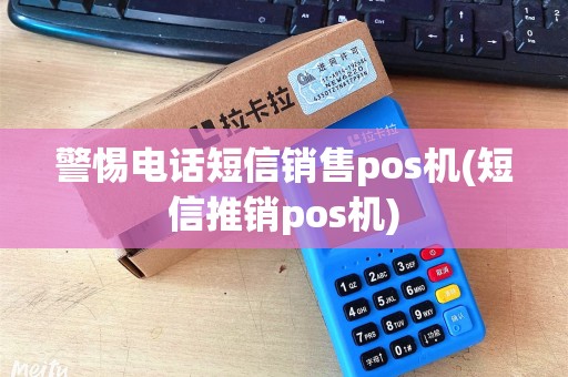 警惕电话短信销售pos机(短信推销pos机)