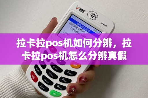 拉卡拉pos机如何分辨，拉卡拉pos机怎么分辨真假