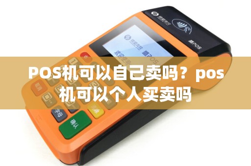 POS机可以自己卖吗？pos机可以个人买卖吗