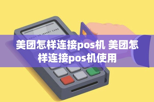 美团怎样连接pos机 美团怎样连接pos机使用