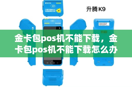 金卡包pos机不能下载，金卡包pos机不能下载怎么办