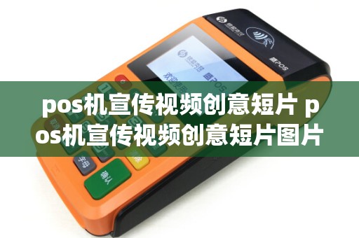 pos机宣传视频创意短片 pos机宣传视频创意短片图片