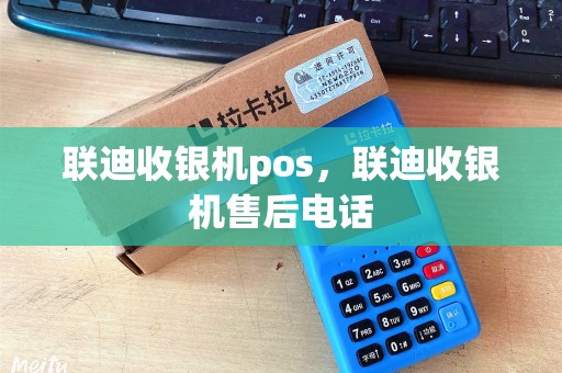 联迪收银机pos，联迪收银机售后电话