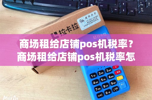 商场租给店铺pos机税率？商场租给店铺pos机税率怎么算