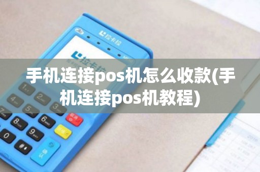 手机连接pos机怎么收款(手机连接pos机教程)