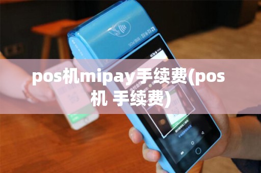 pos机mipay手续费(pos 机 手续费)