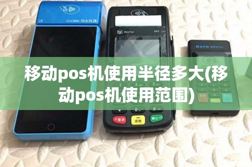 移动pos机使用半径多大(移动pos机使用范围)