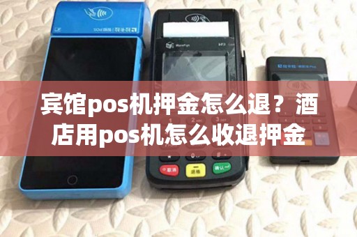 宾馆pos机押金怎么退？酒店用pos机怎么收退押金