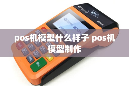 pos机模型什么样子 pos机模型制作