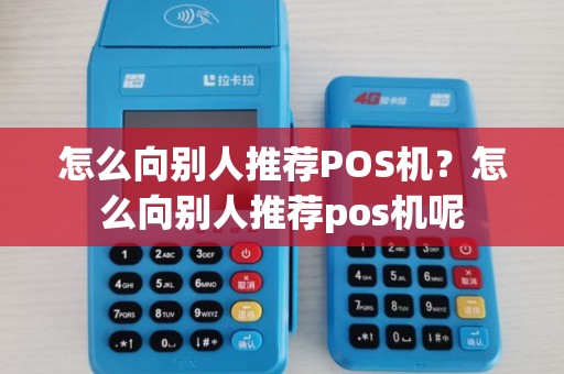 怎么向别人推荐POS机？怎么向别人推荐pos机呢