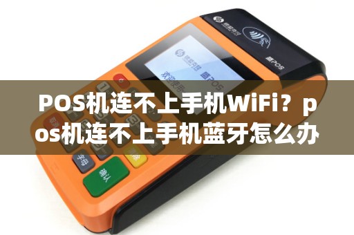POS机连不上手机WiFi？pos机连不上手机蓝牙怎么办
