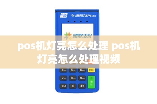 pos机灯亮怎么处理 pos机灯亮怎么处理视频