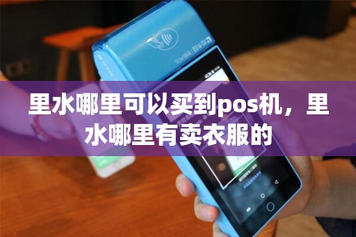 里水哪里可以买到pos机，里水哪里有卖衣服的