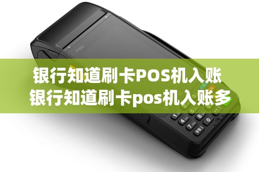 银行知道刷卡POS机入账 银行知道刷卡pos机入账多久到账