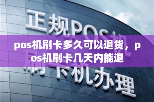 pos机刷卡多久可以退货，pos机刷卡几天内能退