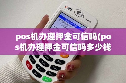 pos机办理押金可信吗(pos机办理押金可信吗多少钱)