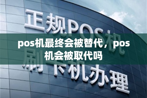 pos机最终会被替代，pos机会被取代吗