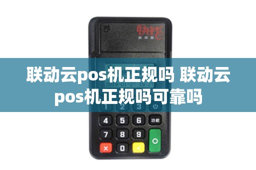 联动云pos机正规吗 联动云pos机正规吗可靠吗