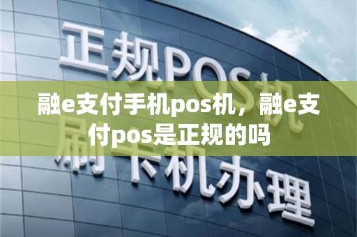 融e支付手机pos机，融e支付pos是正规的吗