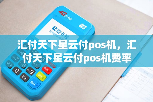汇付天下星云付pos机，汇付天下星云付pos机费率