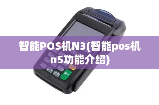 智能POS机N3(智能pos机n5功能介绍)