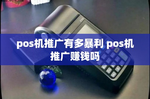 pos机推广有多暴利 pos机推广赚钱吗
