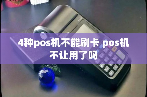 4种pos机不能刷卡 pos机不让用了吗
