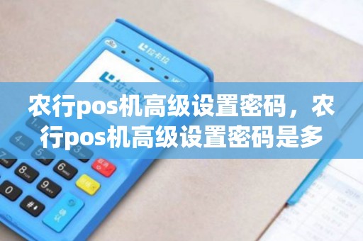 农行pos机高级设置密码，农行pos机高级设置密码是多少