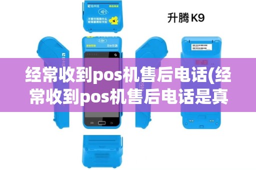 经常收到pos机售后电话(经常收到pos机售后电话是真的吗)