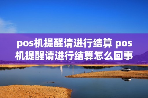 pos机提醒请进行结算 pos机提醒请进行结算怎么回事