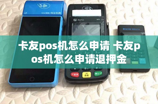 卡友pos机怎么申请 卡友pos机怎么申请退押金