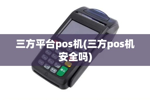 三方平台pos机(三方pos机安全吗)