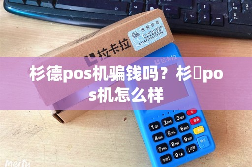 杉德pos机骗钱吗？杉徳pos机怎么样