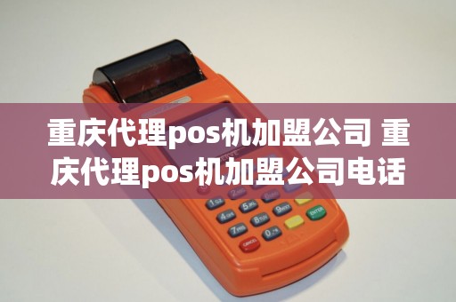 重庆代理pos机加盟公司 重庆代理pos机加盟公司电话