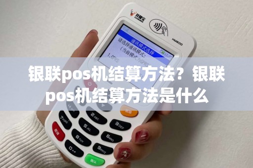 银联pos机结算方法？银联pos机结算方法是什么