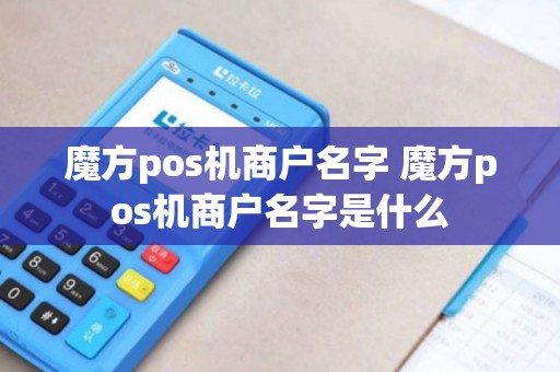 魔方pos机商户名字 魔方pos机商户名字是什么