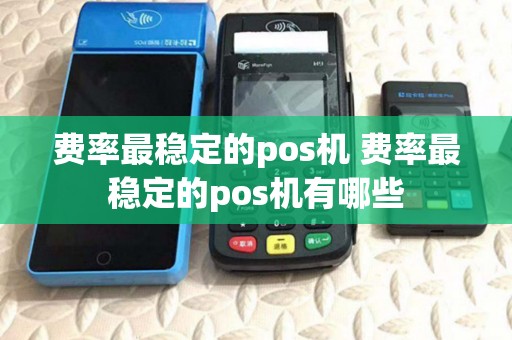 费率最稳定的pos机 费率最稳定的pos机有哪些