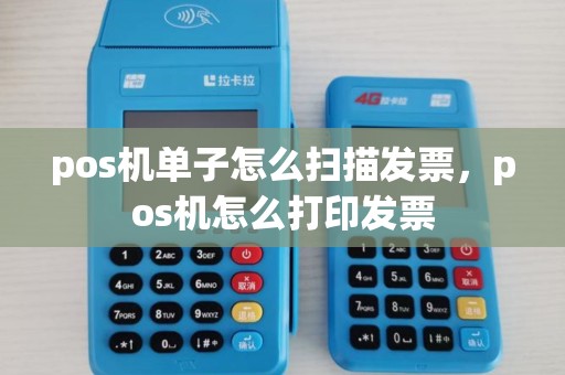 pos机单子怎么扫描发票，pos机怎么打印发票