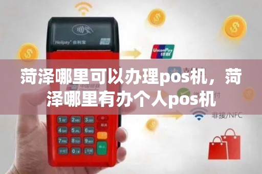 菏泽哪里可以办理pos机，菏泽哪里有办个人pos机