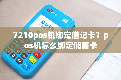 7210pos机绑定借记卡？pos机怎么绑定储蓄卡