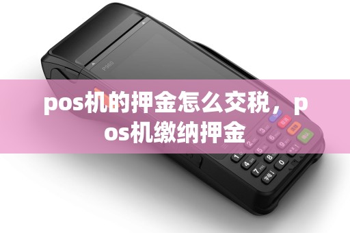pos机的押金怎么交税，pos机缴纳押金